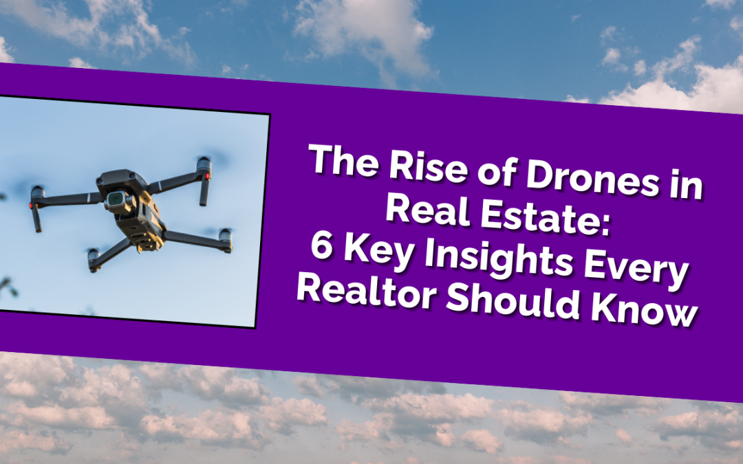 The Rise of Drones in Real Estate: 6 Key Insights Every Realtor Should Know